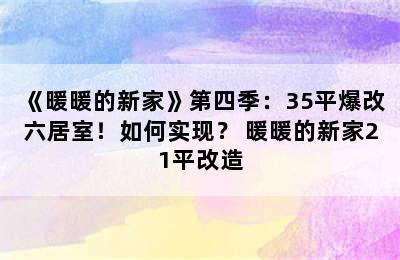 《暖暖的新家》第四季：35平爆改六居室！如何实现？ 暖暖的新家21平改造